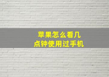 苹果怎么看几点钟使用过手机