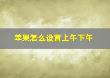 苹果怎么设置上午下午