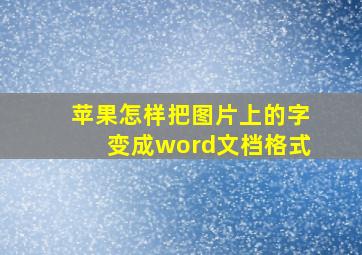 苹果怎样把图片上的字变成word文档格式