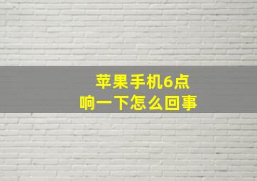 苹果手机6点响一下怎么回事