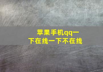 苹果手机qq一下在线一下不在线