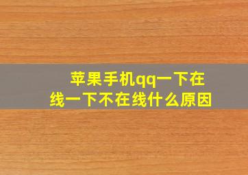 苹果手机qq一下在线一下不在线什么原因