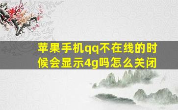 苹果手机qq不在线的时候会显示4g吗怎么关闭