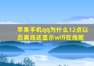 苹果手机qq为什么12点以后离线还显示wifi在线呢