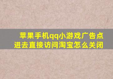 苹果手机qq小游戏广告点进去直接访问淘宝怎么关闭