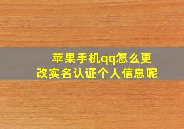 苹果手机qq怎么更改实名认证个人信息呢