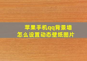 苹果手机qq背景墙怎么设置动态壁纸图片