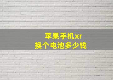 苹果手机xr换个电池多少钱