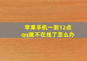 苹果手机一到12点qq就不在线了怎么办