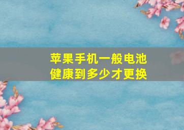 苹果手机一般电池健康到多少才更换