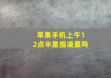 苹果手机上午12点半是指凌晨吗