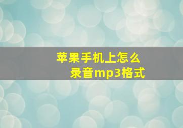 苹果手机上怎么录音mp3格式