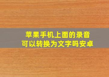 苹果手机上面的录音可以转换为文字吗安卓