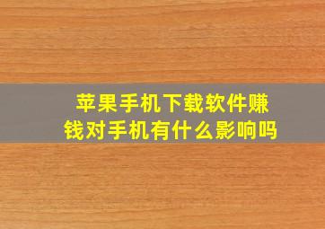 苹果手机下载软件赚钱对手机有什么影响吗