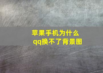 苹果手机为什么qq换不了背景图