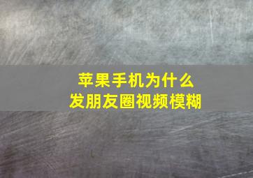 苹果手机为什么发朋友圈视频模糊