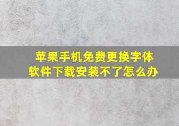 苹果手机免费更换字体软件下载安装不了怎么办