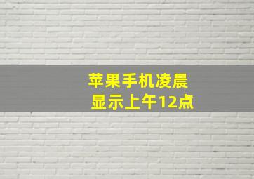 苹果手机凌晨显示上午12点