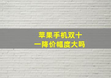 苹果手机双十一降价幅度大吗