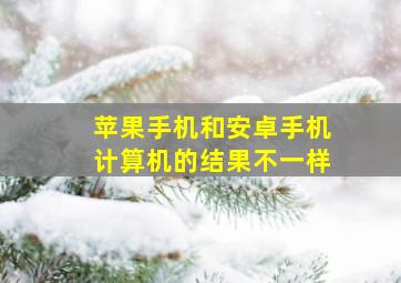 苹果手机和安卓手机计算机的结果不一样