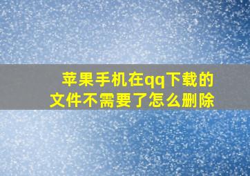 苹果手机在qq下载的文件不需要了怎么删除