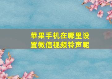 苹果手机在哪里设置微信视频铃声呢