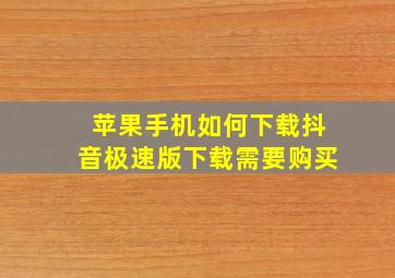 苹果手机如何下载抖音极速版下载需要购买