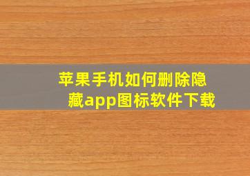 苹果手机如何删除隐藏app图标软件下载