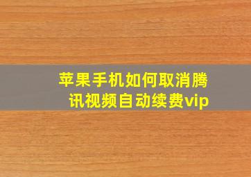 苹果手机如何取消腾讯视频自动续费vip