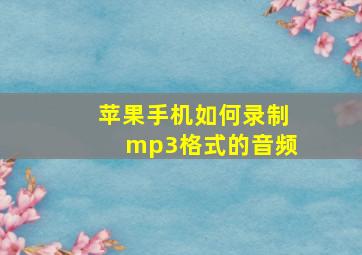 苹果手机如何录制mp3格式的音频