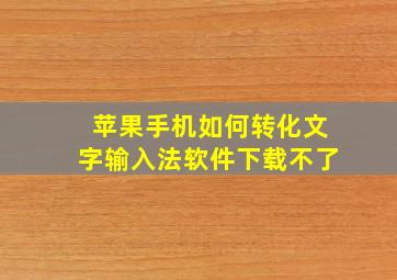 苹果手机如何转化文字输入法软件下载不了