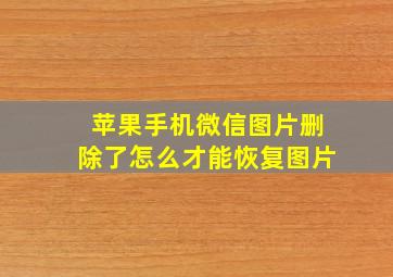 苹果手机微信图片删除了怎么才能恢复图片