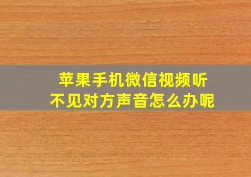 苹果手机微信视频听不见对方声音怎么办呢