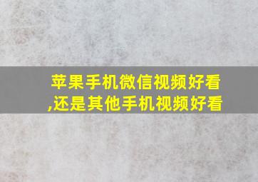 苹果手机微信视频好看,还是其他手机视频好看