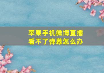 苹果手机微博直播看不了弹幕怎么办