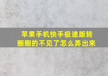 苹果手机快手极速版转圈圈的不见了怎么弄出来