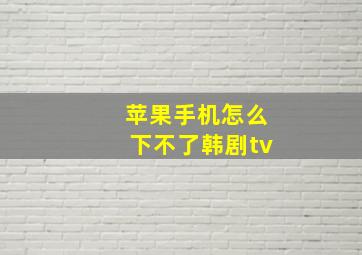 苹果手机怎么下不了韩剧tv