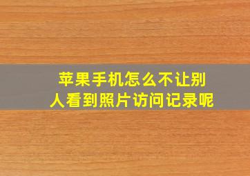 苹果手机怎么不让别人看到照片访问记录呢