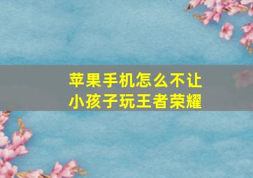 苹果手机怎么不让小孩子玩王者荣耀