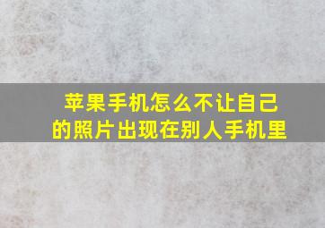 苹果手机怎么不让自己的照片出现在别人手机里