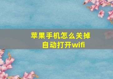 苹果手机怎么关掉自动打开wifi