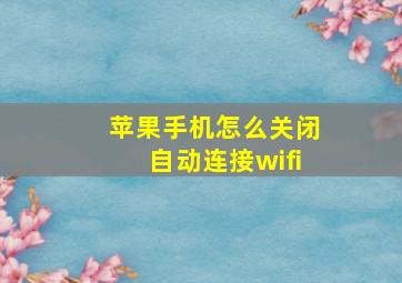 苹果手机怎么关闭自动连接wifi