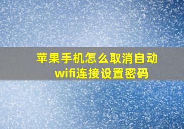 苹果手机怎么取消自动wifi连接设置密码