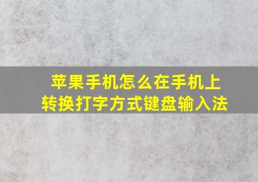 苹果手机怎么在手机上转换打字方式键盘输入法