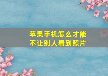 苹果手机怎么才能不让别人看到照片