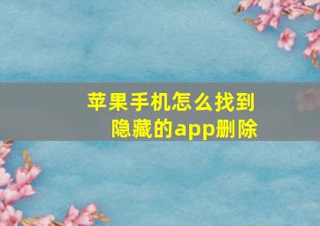 苹果手机怎么找到隐藏的app删除