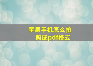 苹果手机怎么拍照成pdf格式