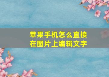 苹果手机怎么直接在图片上编辑文字