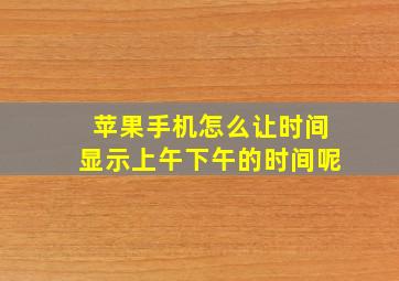 苹果手机怎么让时间显示上午下午的时间呢