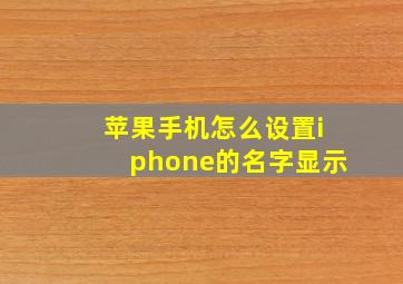 苹果手机怎么设置iphone的名字显示